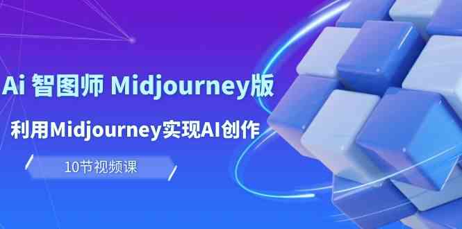 玩赚Ai智图师 Midjourney版：利用Midjourney实现AI创作及变现（10节课）-韬哥副业项目资源网