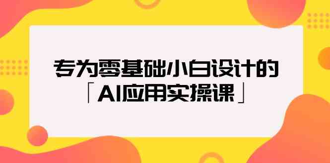 专为零基础小白设计的「AI应用实操课」-韬哥副业项目资源网