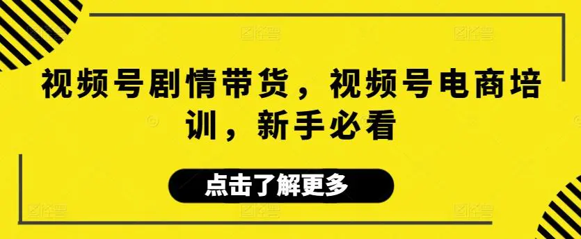 视频号剧情带货，视频号电商培训，新手必看-韬哥副业项目资源网