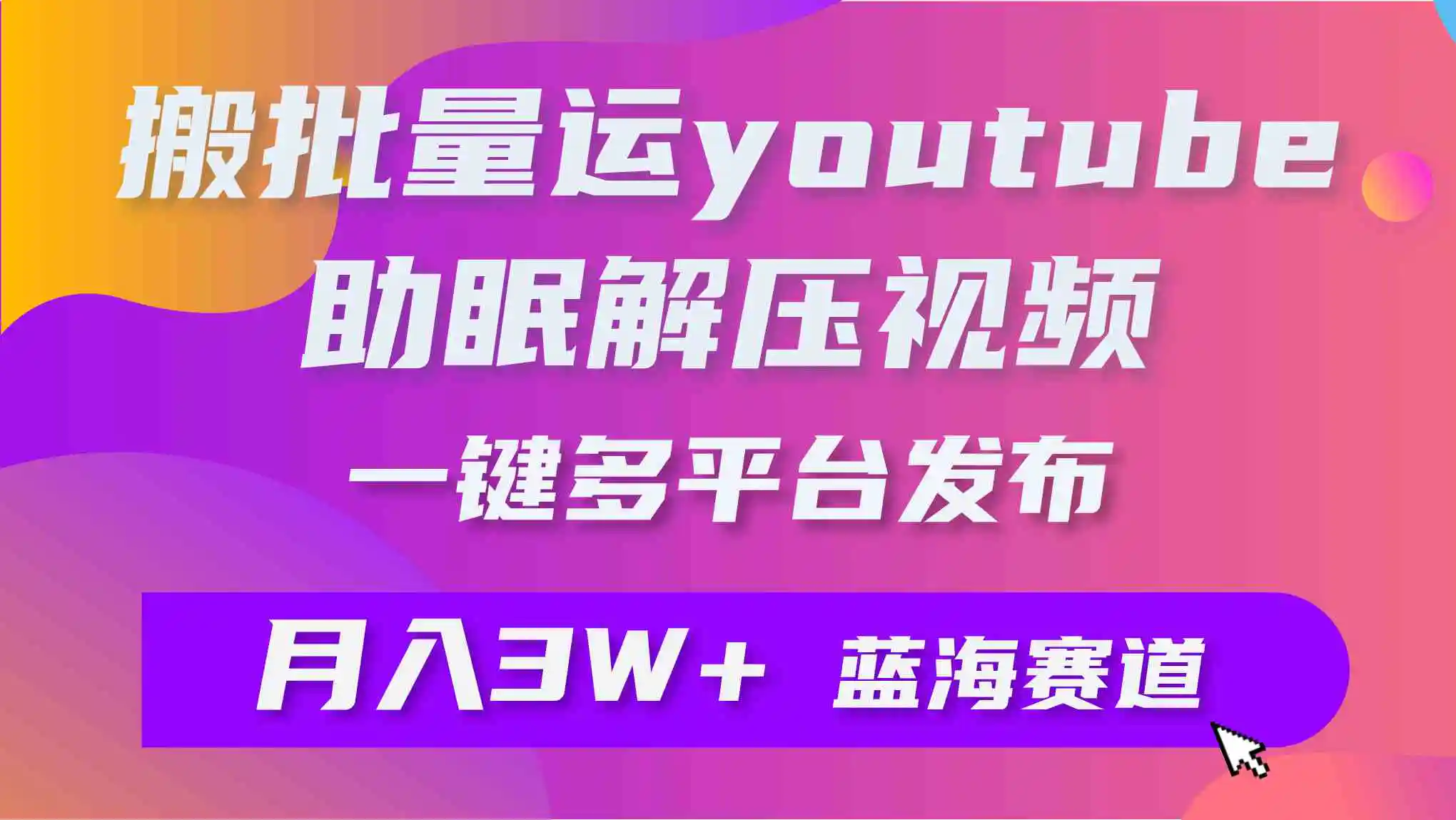 （9727期）批量搬运YouTube解压助眠视频 一键多平台发布 月入2W+-韬哥副业项目资源网