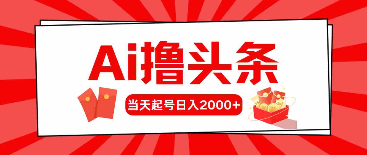 （10191期）Ai撸头条，当天起号，第二天见收益，日入2000+-韬哥副业项目资源网