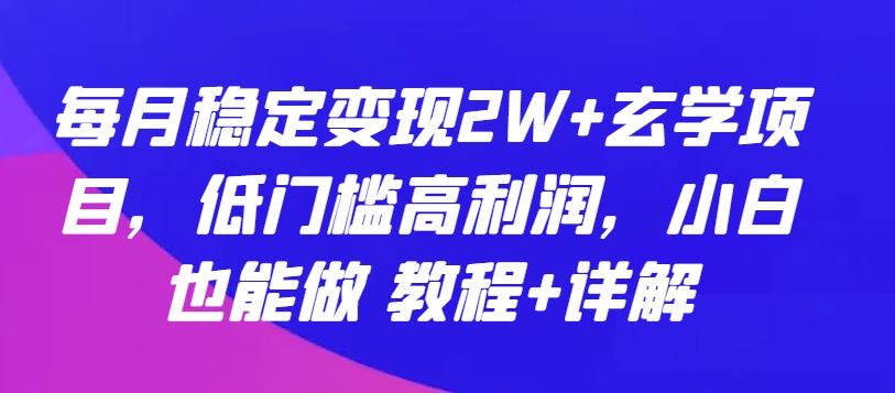 每月稳定变现2W+玄学项目，低门槛高利润，小白也能做 教程+详解【揭秘】-韬哥副业项目资源网