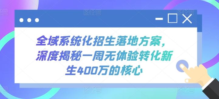 全域系统化招生落地方案，深度揭秘一周无体验转化新生400万的核心-韬哥副业项目资源网