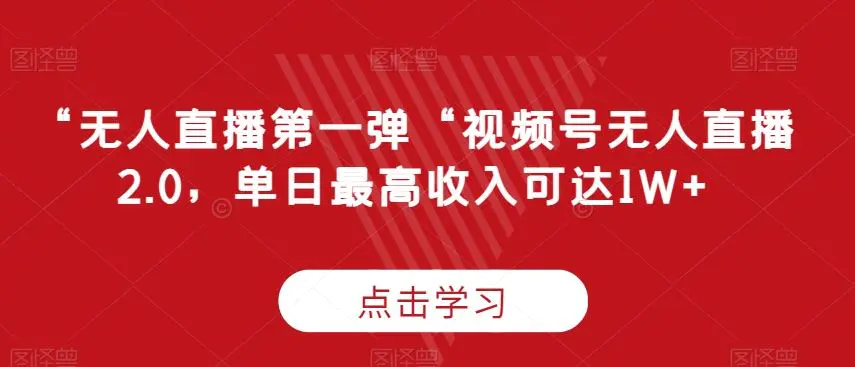 “无人直播第一弹“视频号无人直播2.0，单日最高收入可达1W+【揭秘】-韬哥副业项目资源网