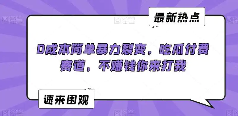 0成本简单暴力裂变，吃瓜付费赛道，不赚钱你来打我【揭秘】-韬哥副业项目资源网