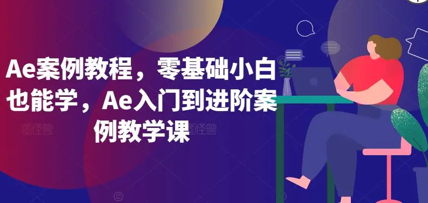 Ae案例教程，零基础小白也能学，Ae入门到进阶案例教学课-韬哥副业项目资源网