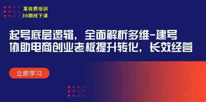 （9806期）某收费培训39期线下课：起号底层逻辑，全面解析多维 建号，协助电商创业…-韬哥副业项目资源网