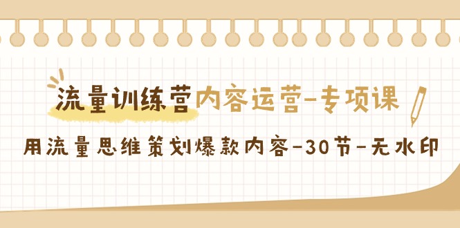 流量训练营之内容运营专项课，用流量思维策划爆款内容（30节课）-韬哥副业项目资源网