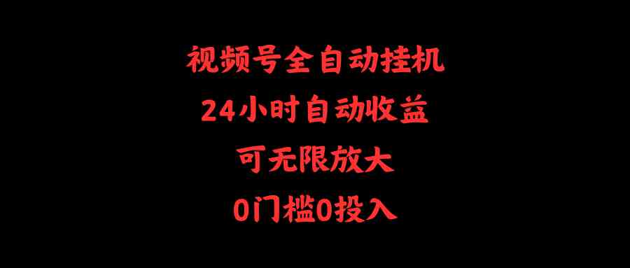 （10031期）视频号全自动挂机，24小时自动收益，可无限放大，0门槛0投入-韬哥副业项目资源网