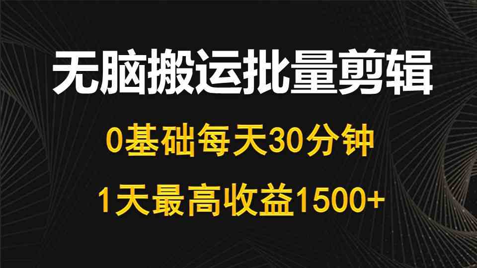 （10008期）每天30分钟，0基础无脑搬运批量剪辑，1天最高收益1500+-韬哥副业项目资源网