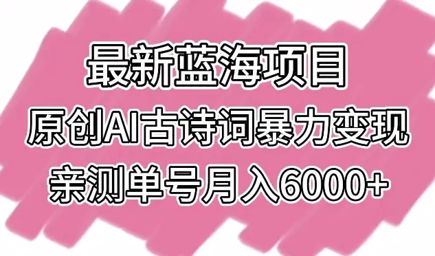 最新蓝海项目，原创AI古诗词暴力变现，亲测单号月入6000+【揭秘】-韬哥副业项目资源网