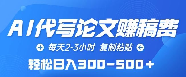 AI代写论文赚稿费，每天2-3小时，复制粘贴，轻松日入300-500+【揭秘】-韬哥副业项目资源网