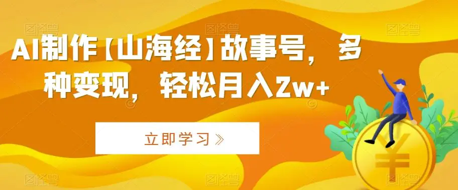 AI制作【山海经】故事号，多种变现，轻松月入2w+【揭秘】-韬哥副业项目资源网