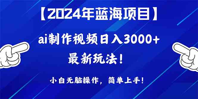 （10014期）2024年蓝海项目，通过ai制作视频日入3000+，小白无脑操作，简单上手！-韬哥副业项目资源网