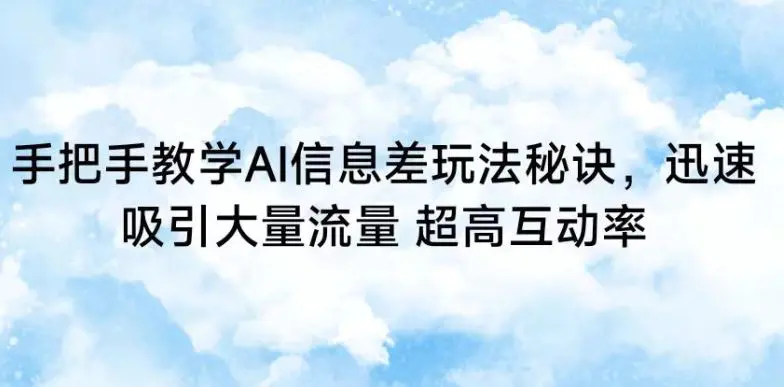 手把手教学AI信息差玩法秘诀，迅速吸引大量流量，超高互动率【揭秘】-韬哥副业项目资源网