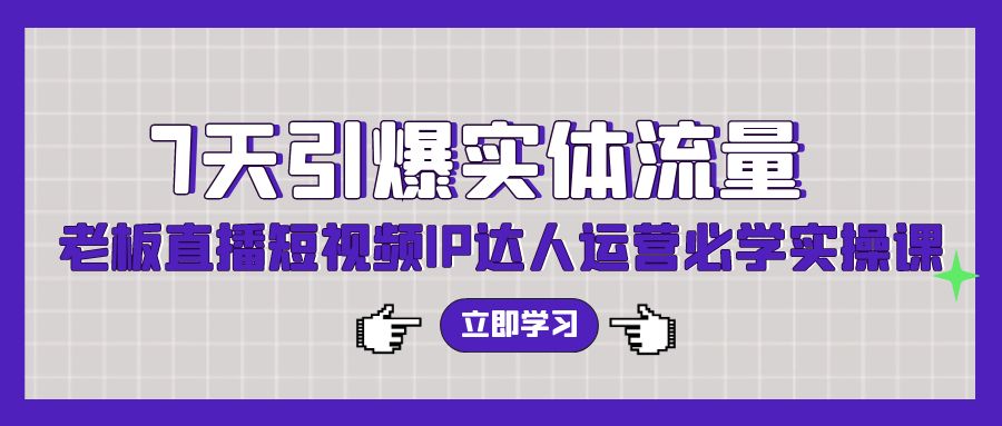 7天引爆实体流量，老板直播短视频IP达人运营必学实操课-韬哥副业项目资源网