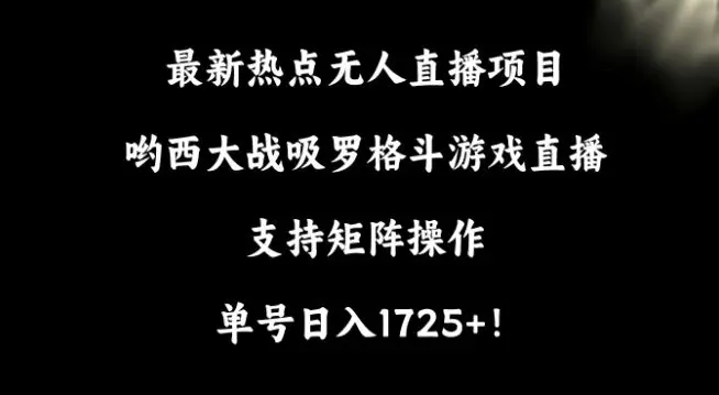 最新热点无人直播项目，哟西大战吸罗格斗游戏直播，支持矩阵操作，单号日入1725+【揭秘】-韬哥副业项目资源网