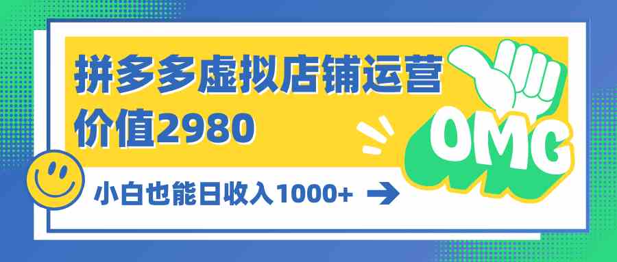 （10120期）拼多多虚拟店铺运营：小白也能日收入1000+-韬哥副业项目资源网