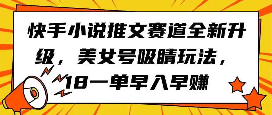 （9776期）快手小说推文赛道全新升级，美女号吸睛玩法，18一单早入早赚-韬哥副业项目资源网