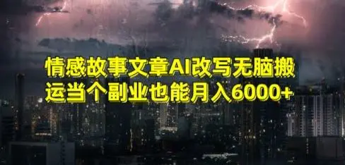 情感故事文章AI改写无脑搬运当个副业也能月入6000+【揭秘】-韬哥副业项目资源网