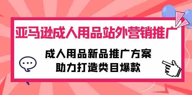 （10108期）亚马逊成人用品站外营销推广，成人用品新品推广方案，助力打造类目爆款-韬哥副业项目资源网