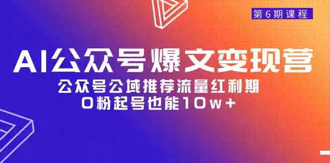 （9824期）AI公众号爆文-变现营06期，公众号公域推荐流量红利期，0粉起号也能10w+-韬哥副业项目资源网