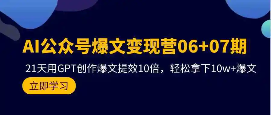 （9839期）AI公众号爆文变现营06+07期，21天用GPT创作爆文提效10倍，轻松拿下10w+爆文-韬哥副业项目资源网