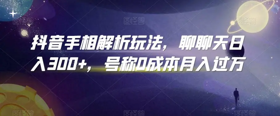 抖音手相解析玩法，聊聊天日入300+，号称0成本月入过万【揭秘】-韬哥副业项目资源网