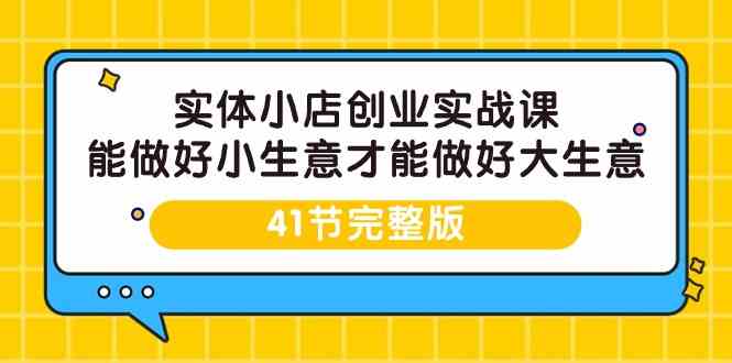 实体小店创业实战课，能做好小生意才能做好大生意-41节完整版-韬哥副业项目资源网