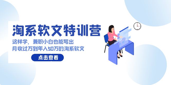 淘系软文特训营：兼职小白这样学也能写出月收过万到年入50万的淘系软文-韬哥副业项目资源网