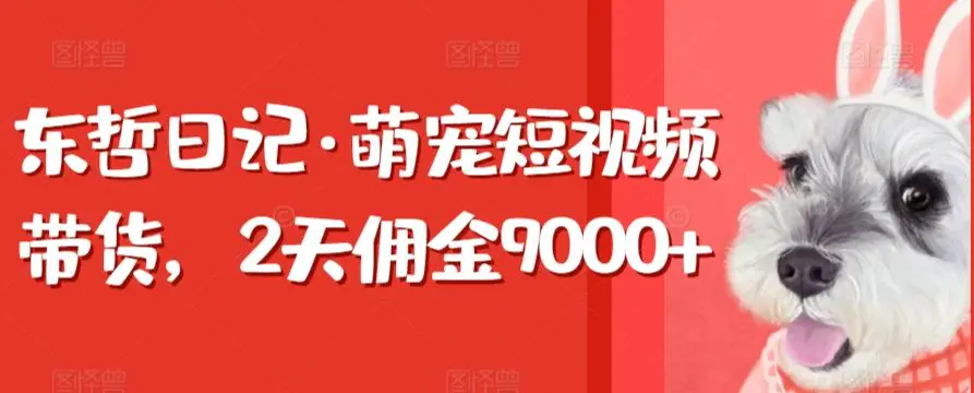 东哲日记·萌宠短视频带货，2天佣金9000+-韬哥副业项目资源网