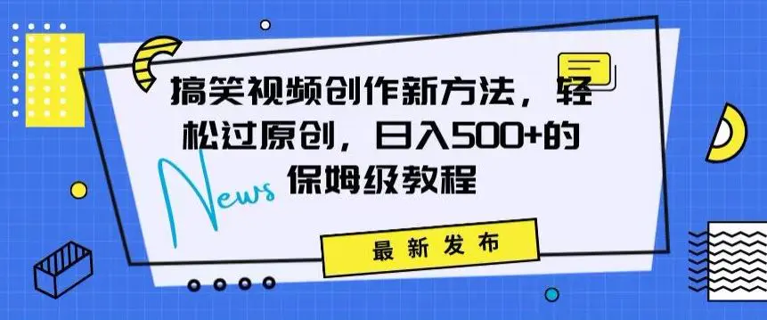 搞笑视频创作秘籍：掌握新技巧，轻松实现原创，日赚500+的全方位保姆教程【揭秘】-韬哥副业项目资源网