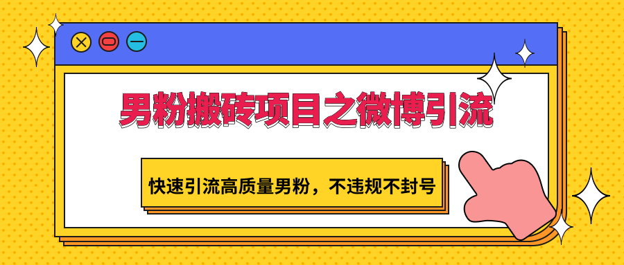 男粉搬砖项目之微博引流，快速引流高质量男粉，不违规不封号-韬哥副业项目资源网