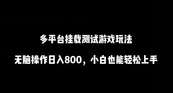 多平台挂载测试游戏玩法，无脑操作日入800，小白也能轻松上手【揭秘】-韬哥副业项目资源网