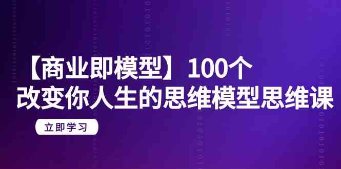 【商业即模型】100个改变你人生的思维模型思维课（20节课）-韬哥副业项目资源网