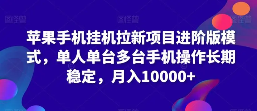 苹果手机挂机拉新项目进阶版模式，单人单台多台手机操作长期稳定，月入10000+【揭秘】-韬哥副业项目资源网