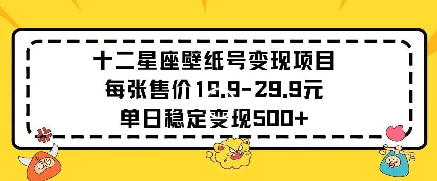 十二星座壁纸号变现项目每张售价19元单日稳定变现500+以上【揭秘】-韬哥副业项目资源网