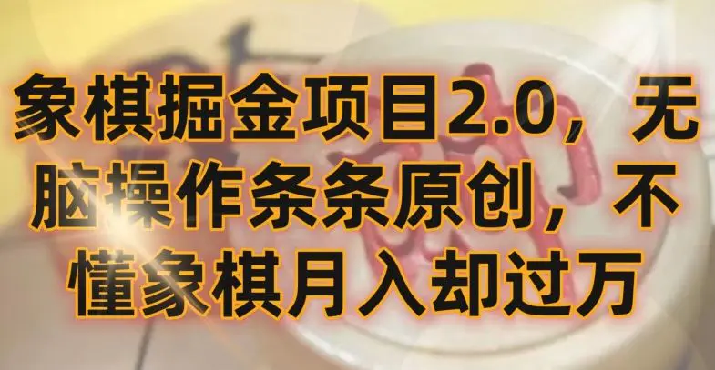 象棋掘金项目2.0，无脑操作条条原创，不懂象棋月入却过万【揭秘】-韬哥副业项目资源网