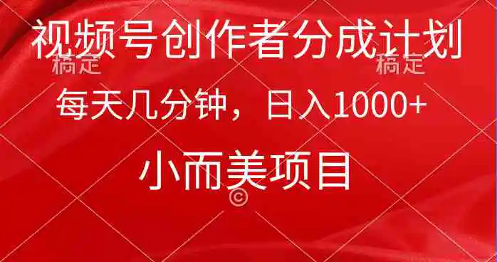 （9778期）视频号创作者分成计划，每天几分钟，收入1000+，小而美项目-韬哥副业项目资源网