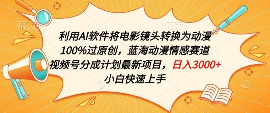 利用AI将电影镜头转换为动漫100%过原创，蓝海动漫情感赛道，视频号分成计划最新项目【揭秘】-韬哥副业项目资源网