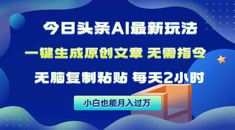 （10056期）今日头条AI最新玩法  无需指令 无脑复制粘贴 1分钟一篇原创文章 月入过万-韬哥副业项目资源网