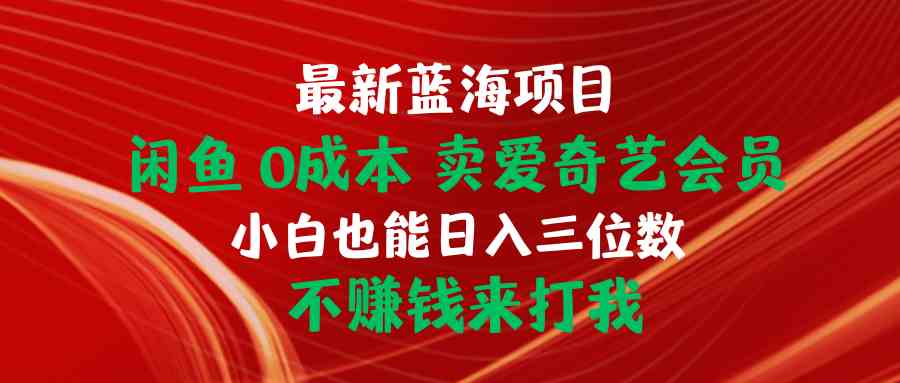 （10117期）最新蓝海项目 闲鱼0成本 卖爱奇艺会员 小白也能入三位数 不赚钱来打我-韬哥副业项目资源网