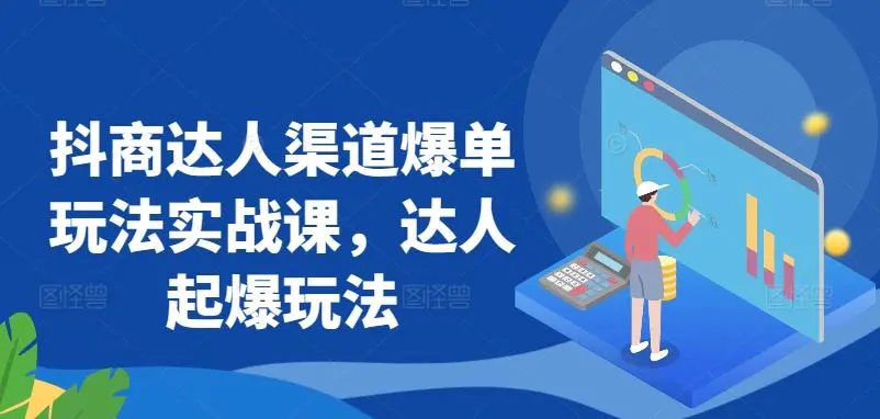 抖商达人渠道爆单玩法实战课，达人起爆玩法-韬哥副业项目资源网