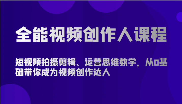 全能视频创作人课程-短视频拍摄剪辑、运营思维教学，从0基础带你成为视频创作达人-韬哥副业项目资源网