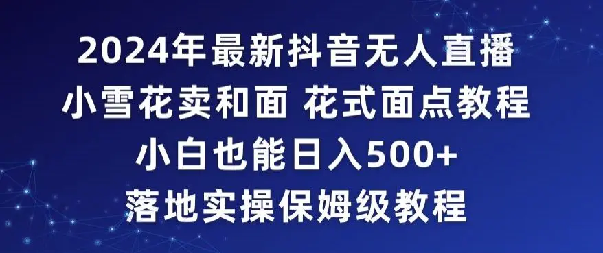 2024年抖音最新无人直播小雪花卖和面、花式面点教程小白也能日入500+落地实操保姆级教程【揭秘】-韬哥副业项目资源网