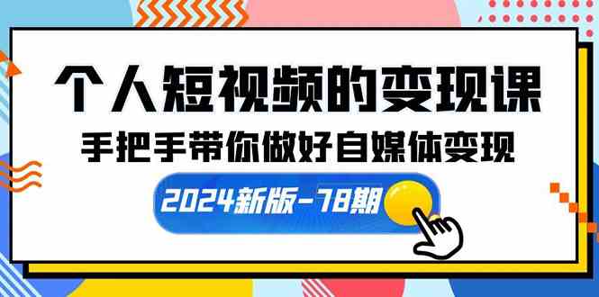 （10079期）个人短视频的变现课【2024新版-78期】手把手带你做好自媒体变现（61节课）-韬哥副业项目资源网