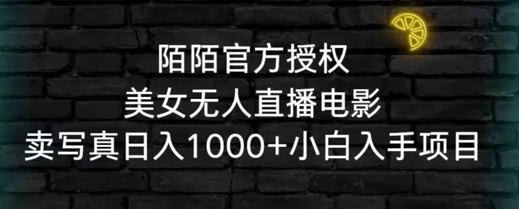 陌陌官方授权美女无人直播电影，卖写真日入1000+小白入手项目【揭秘】-韬哥副业项目资源网