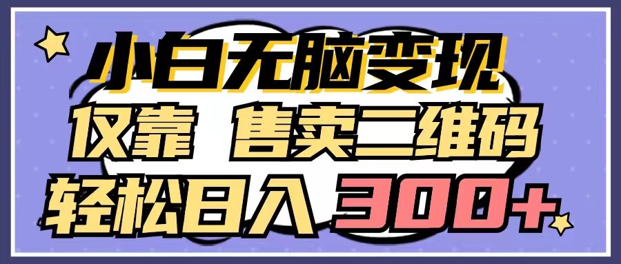 小白无脑变现，仅靠售卖二维码，轻松日入300+-韬哥副业项目资源网