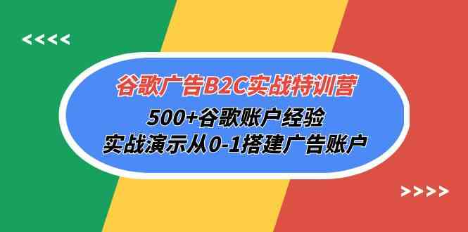 （10096期）谷歌广告B2C实战特训营，500+谷歌账户经验，实战演示从0-1搭建广告账户-韬哥副业项目资源网