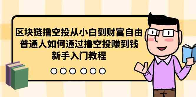 （10098期）区块链撸空投从小白到财富自由，普通人如何通过撸空投赚钱，新手入门教程-韬哥副业项目资源网